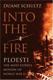 book cover of Into the Fire: Ploesti, the Most Fateful Mission of World War II by Duane P. Schultz