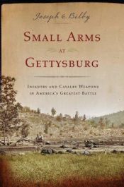book cover of Small Arms at Gettysburg: Infantry and Cavalry Weapons in America's Greatest Battle by Joseph G. Bilby