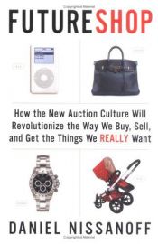 book cover of FutureShop: How the New Auction Culture Will Revolutionize the Way We Buy, Sell, and Get the Things We Really Want by Daniel Nissanoff