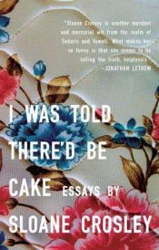 book cover of I Was Told There'd Be Cake by Sloane Crosley