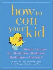 book cover of How to Con Your Kid: Simple Scams for Mealtime, Bedtime, Bathtime-Anytime! by David Borgenicht