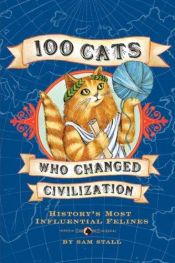 book cover of 100 Cats Who Changed Civilization: History's Most Influential Felines by Sam Stall