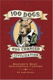 book cover of 100 Dogs Who Changed Civilization: History's Most Influential Canines by Sam Stall