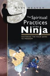 book cover of The Spiritual Practices of the Ninja: Mastering the Four Gates to Freedom by Ross Heaven