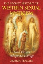 book cover of The Secret History of Western Sexual Mysticism: Sacred Practices and Spiritual Marriage by Arthur Versluis