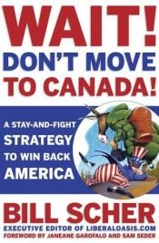 book cover of Wait! Don't Move to Canada: A Stay-and-Fight Strategy to Win Back America by Bill Scher