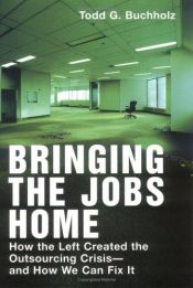 book cover of Bringing the Jobs Home: How the Left Created the Outsourcing Crisis--and How We Can Fix It by Todd G. Buchholz