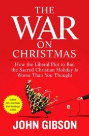 book cover of The war on Christmas : how the liberal plot to ban the sacred Christian holiday is worse than you thought by John Gibson