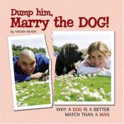 book cover of Dump Him, Marry the Dog!: Why A Dog Is a Better Match Than A Man by Vivian Heath