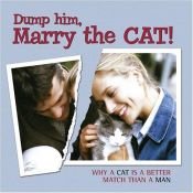 book cover of Dump Him, Marry the Cat: Why a Cat Is a Better Match Than a Man by Willow Creek Press