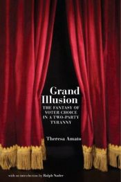 book cover of Grand Illusion: The Myth of Voter Choice in a Two-Party Tyranny by Theresa Amato