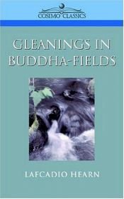 book cover of Gleanings in Buddha-Fields Studies of Hand and Soul in the Far East by Lafcadio Hearn