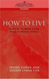 book cover of How To Live: Rules For Healthful Living Based On Modern Science by Irving Fisher