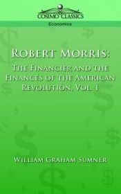 book cover of Robert Morris: The Financier and the Finances of the American Revolution, Vol. 1 by วิลเลี่ยม แกรแฮม ซัมเนอร์