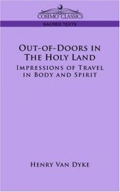 book cover of Out-of-Doors in the Holy Land: Impressions of Travel in Body and Spirit by Henry van Dyke