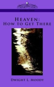 book cover of Heaven: where it is, its inhabitants, and how to get there. The certainty of God's promise of a life beyond the grave, and the rewards that are in store for faithful service by D. L. Moody