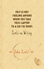 book cover of You're Not Fooling Anyone When You Take Your Laptop to a Coffee Shop: Scalzi on Writing by John Scalzi