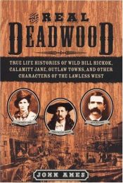 book cover of The Real Deadwood: True Life Histories of Wild Bill Hickok, Calamity Jane, Outlaw Towns, and Other Characters of the Lawless West by John Edwards Ames