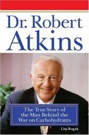 book cover of Dr. Robert Atkins : The True Story of the Man Behind the War on Carbohydrates by Lisa Shaw