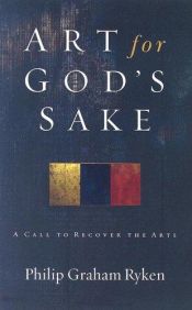 book cover of Art for God's Sake: A Call to Recover the Arts by Philip Graham Ryken