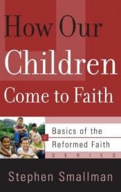 book cover of How Our Children Come to Faith (Basics of Th Reformed Faith) by Stephen E. Smallman