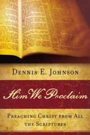 book cover of Him We Proclaim: Preaching Christ from All the Scriptures by Dennis E. Johnson