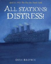 book cover of All Stations! Distress!: April 15, 1912: The Day the Titanic Sank by Don Brown