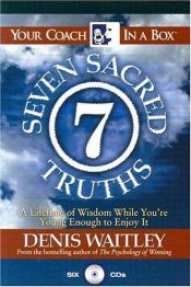 book cover of The Seven Sacred Truths: A Lifetime of Wisdom While You're Young Enough to Enjoy It! (Your Coach in a Box) by Denis Waitley