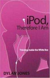 book cover of iPod, therefore I am: thinking inside the white box by Dylan Jones