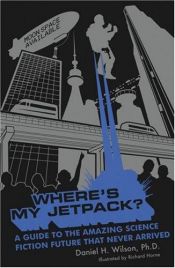 book cover of Where's My Jetpack? : A Guide to the Amazing Science Fiction Future That Never Arrived by 丹尼尔·H·威尔逊