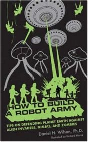 book cover of How to Build a Robot Army: Tips on Defending Planet Earth Against Alien Invaders, Ninjas, and Zombies by 丹尼爾·H·威爾遜