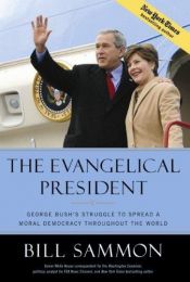 book cover of The Evangelical President: George Bush's Struggle to Spread a Moral Democracy Throughout the World by Bill Sammon