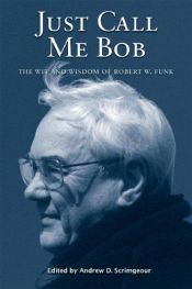 book cover of Just Call Me Bob: The Wit and Wisdom of Robert W. Funk by Robert W. Funk