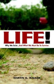 book cover of LIFE! Why We Exist... And What We Must Do To Survive by Martin G. Walker