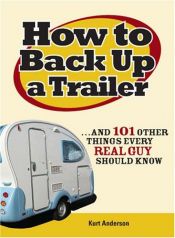 book cover of How to Back Up a Trailer: ...and 101 Other Things Every Real Guy Should Know by Kurt Andersen