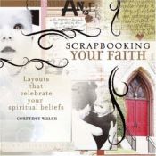 book cover of Scrapbooking Your Faith: Layouts That Celebrate Your Spiritual Beliefs by Courtney Walsh