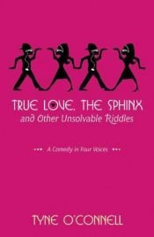 book cover of True Love, the Sphinx, and Other Unsolvable Riddles: A Comedy in Four Voices by Tyne O'Connell