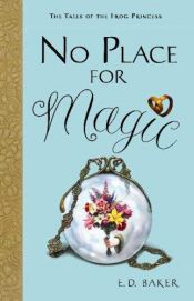 book cover of No Place for Magic (Tales of the Frog Princess) BOOK 4 by E. D. Baker