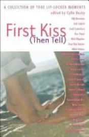 book cover of First Kiss (Then Tell): A Collection of True Lip-Locked Moments by Cylin Busby