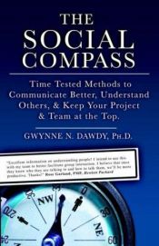 book cover of The Social Compass: Time Tested Methods to Communicate Better, Understand Others, Resolve Conflict & Keep Your Project A by Gwynne Dawdy, N.