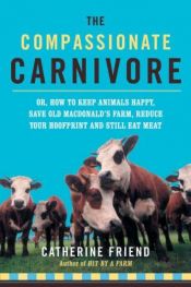 book cover of Compassionate Carnivore: Or, How to Keep Animals Happy, Save Old Macdonald's Farm, Reduce Your Hoofprint, and Still Eat by Catherine Friend