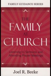 book cover of The Family at Church: Listening to Sermons and Attending Prayer Meetings by Joel Beeke
