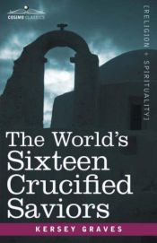 book cover of World's Sixteen Crucified Saviors : Christianity Before Christ by Kersey Graves