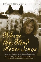 book cover of Where the Blind Horse Sings : Love and Healing at an Animal Sanctuary by Kathy Stevens