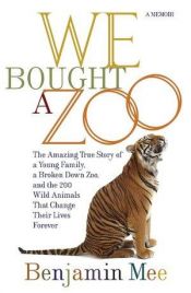 book cover of We Bought a Zoo: The Amazing True Story of a Young Family, a Broken Down Zoo, and the 200 Wild Animals That Changed Their Lives Forever by Benjamin Mee