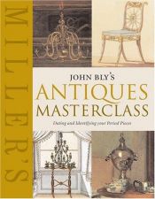 book cover of Miller's: John Bly's Antiques Masterclass: Dating and Identifying Your Period Pieces (Miller's S.) by John Bly