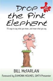 book cover of Drop the pink elephant : 15 ways to say what you mean-- and mean what you say by Bill McFarlan