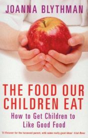 book cover of Food Our Children Eat : How to Get Child by Joanna Blythman