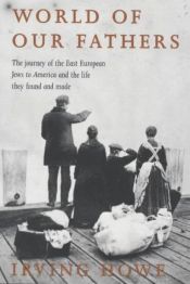 book cover of World of Our Fathers: The Journey of the East European Jews to America and the Life They Found and Made by Irving Howe