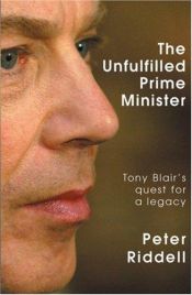 book cover of The Unfulfilled Prime Minister: Tony Blair's Quest for a Legacy by Peter Riddell